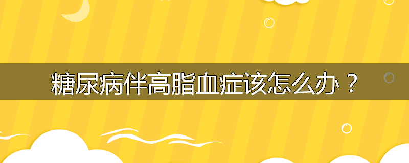 糖尿病伴高脂血症该怎么办?