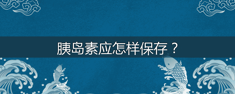 胰岛素应怎样保存?
