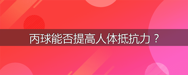 丙球能否提高人体抵抗力?
