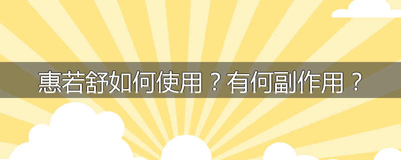 惠若舒如何使用?有何副作用?