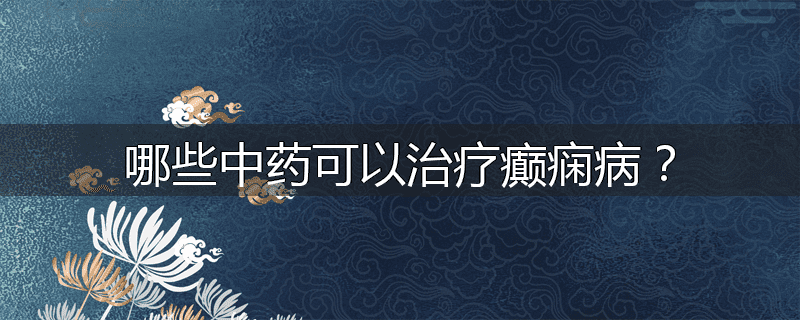 哪些中药可以治疗癫痫病?