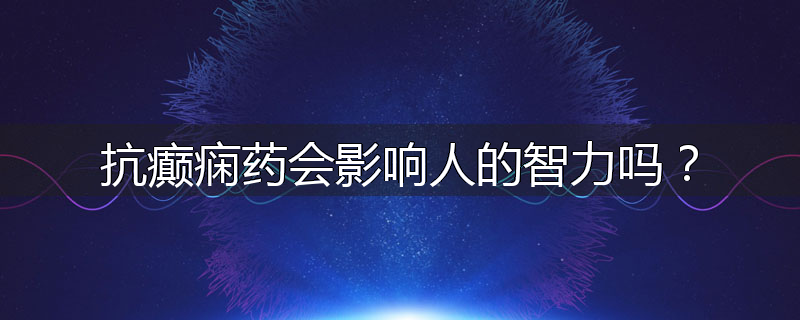 抗癫痫药会影响人的智力吗？