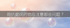 用抗癫痫药物应注意哪些问题?
