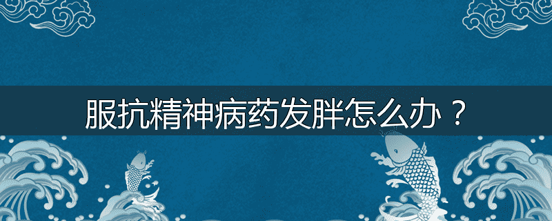 服抗精神病药发胖怎么办？