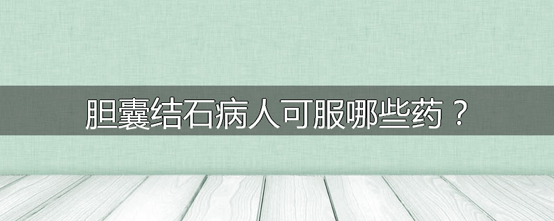 胆囊结石病人可服哪些药？