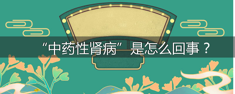 “中药性肾病”是怎么回事?