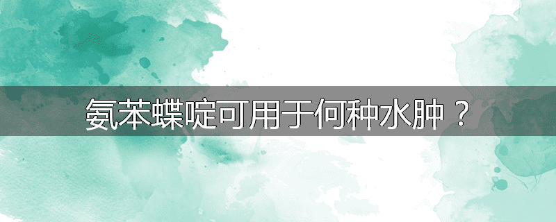 氨苯蝶啶可用于何种水肿？