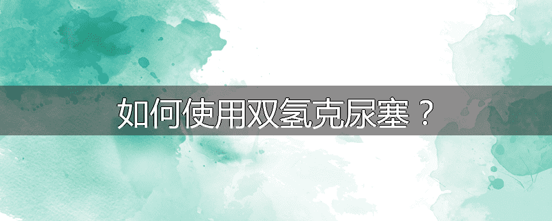 如何使用双氢克尿塞?