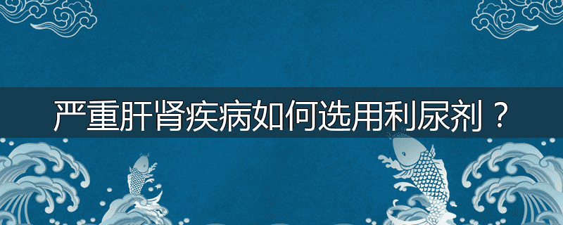 严重肝肾疾病如何选用利尿剂？