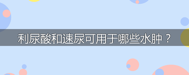 利尿酸和速尿可用于哪些水肿?