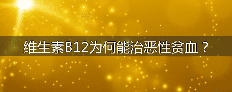 维生素B12为何能治恶性贫血?