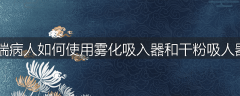 哮喘病人如何使用雾化吸入器和干粉吸人器？