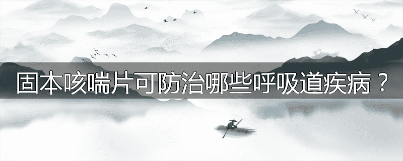 固本咳喘片可防治哪些呼吸道疾病?