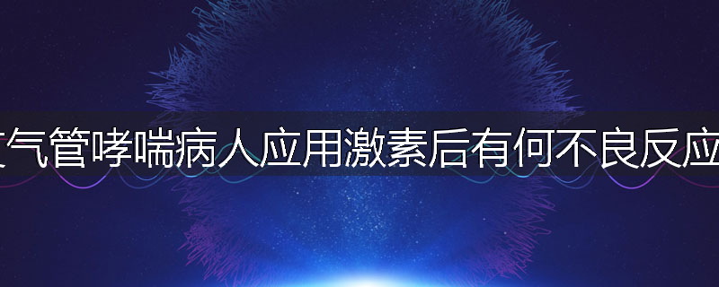 支气管哮喘病人应用激素后有何不良反应?