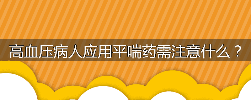 高血压病人应用平喘药需注意什么？