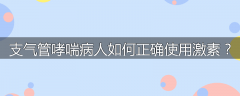 支气管哮喘病人如何正确使用激素？