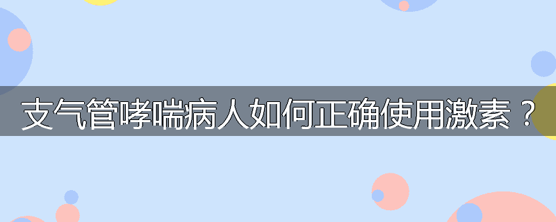 支气管哮喘病人如何正确使用激素?