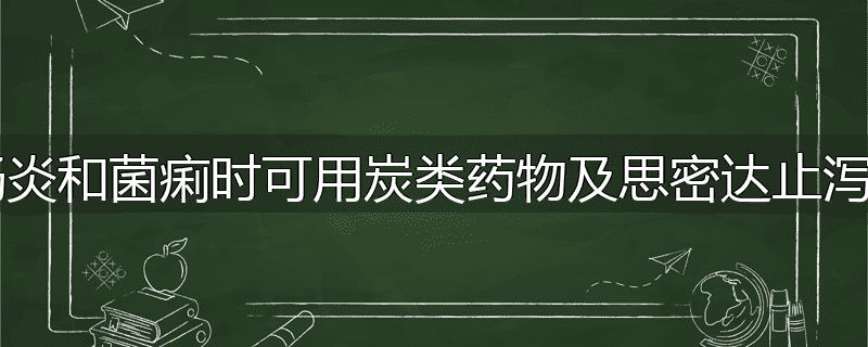患肠炎和菌痢时可用炭类药物及思密达止泻吗?