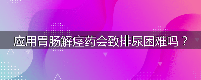 应用胃肠解痉药会致排尿困难吗?