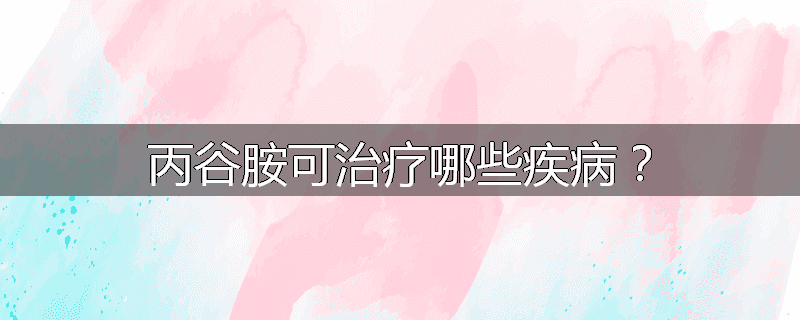 丙谷胺可治疗哪些疾病？