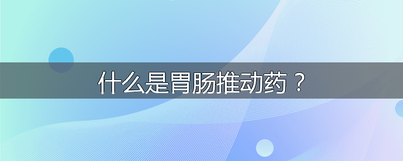 什么是胃肠推动药？