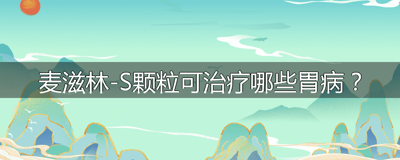麦滋林-S颗粒可治疗哪些胃病?
