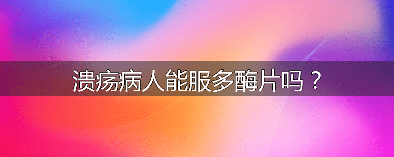 溃疡病人能服多酶片吗？