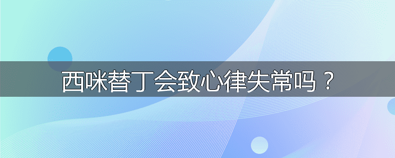 西咪替丁会致心律失常吗？