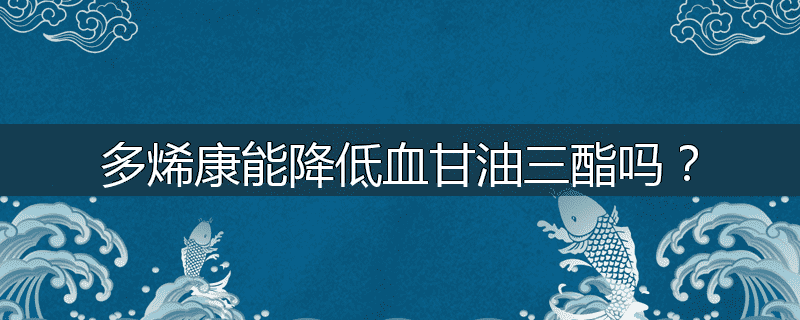 多烯康能降低血甘油三酯吗?