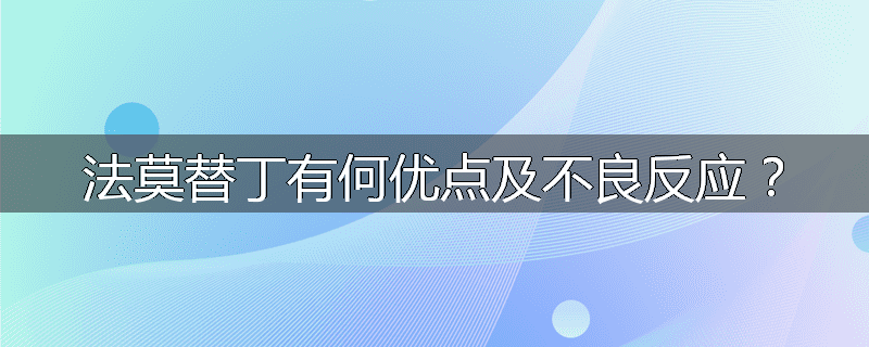 法莫替丁有何优点及不良反应?