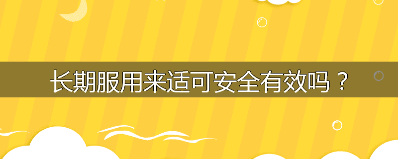 长期服用来适可安全有效吗?