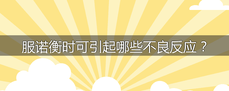 服诺衡时可引起哪些不良反应？