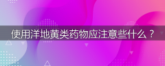 使用洋地黄类药物应注意些什么？