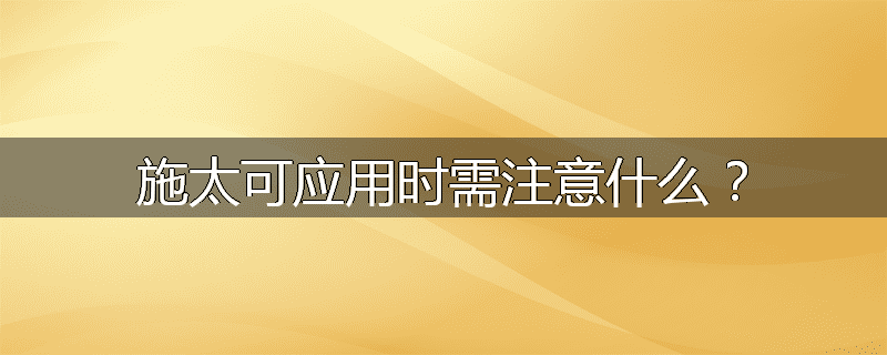 施太可应用时需注意什么?