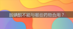 胺碘酮不能与哪些药物合用？