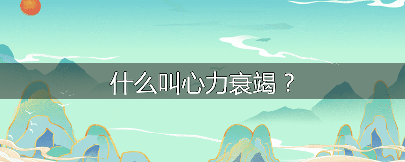 什么叫心力衰竭？