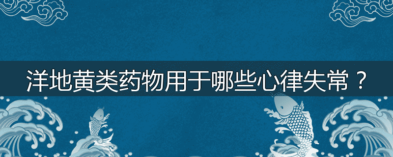 洋地黄类药物用于哪些心律失常？