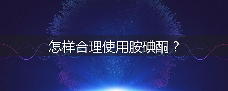 怎样合理使用胺碘酮?