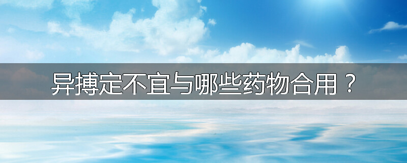 异搏定不宜与哪些药物合用？