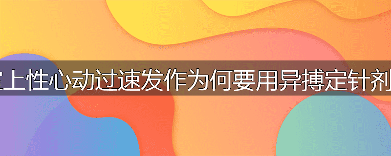 室上性心动过速发作为何要用异搏定针剂？