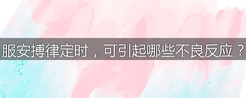 服安搏律定时，可引起哪些不良反应？