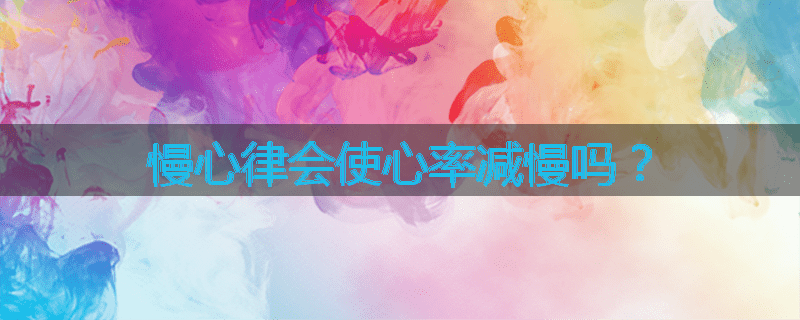 慢心律会使心率减慢吗?