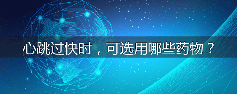 心跳过快时，可选用哪些药物？