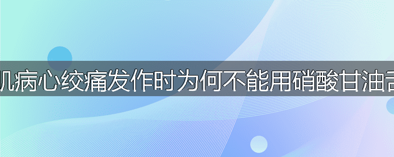 肥厚型心肌病心绞痛发作时为何不能用硝酸甘油舌下含化?