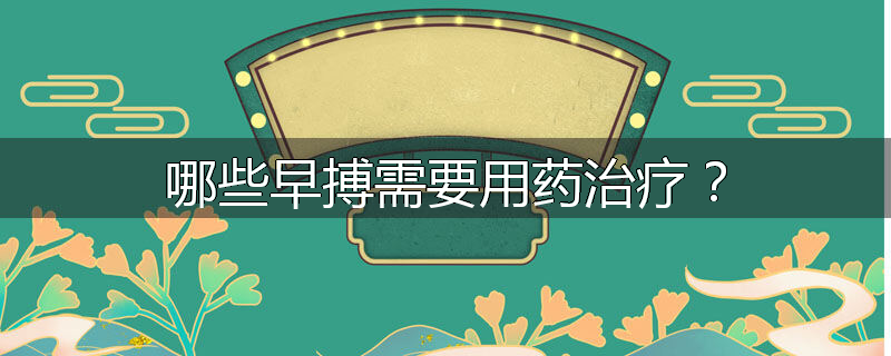 哪些早搏需要用药治疗?