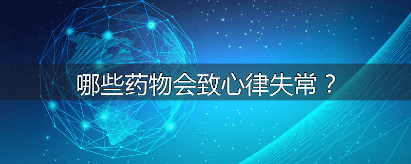 哪些药物会致心律失常?