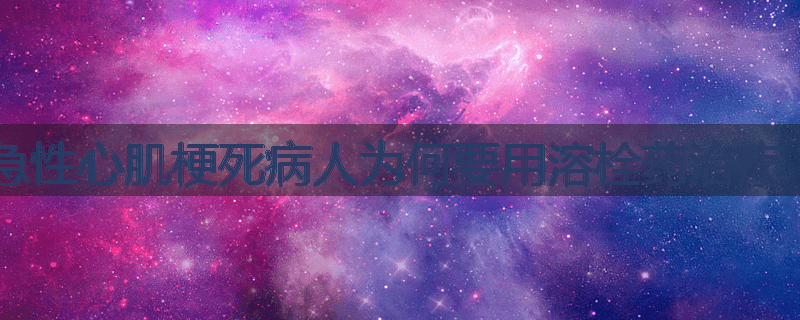 急性心肌梗死病人为何要用溶栓药治疗？