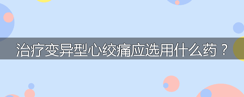 治疗变异型心绞痛应选用什么药?