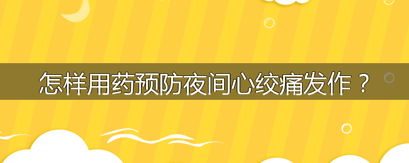 怎样用药预防夜间心绞痛发作？
