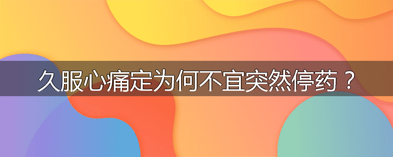 久服心痛定为何不宜突然停药?